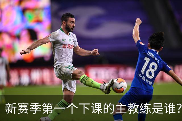 新赛季第一个下课的主教练是谁？五位少帅如坐针毡，两洋帅也危险