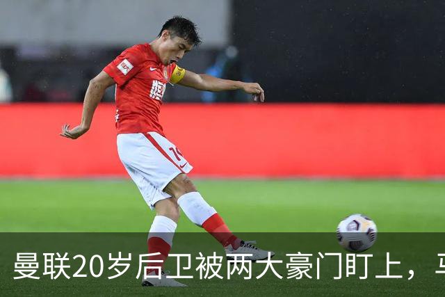 曼联20岁后卫被两大豪门盯上，马奎尔赞他潜力巨大
