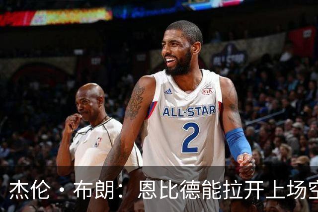 杰伦·布朗：恩比德能拉开上场空间 很适合我攻击篮筐的打球方式