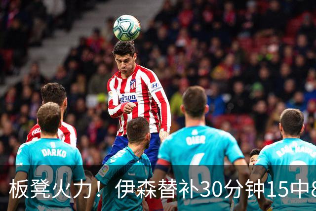 板凳火力！伊森替补30分钟15中8贡献19分 罚球3中3