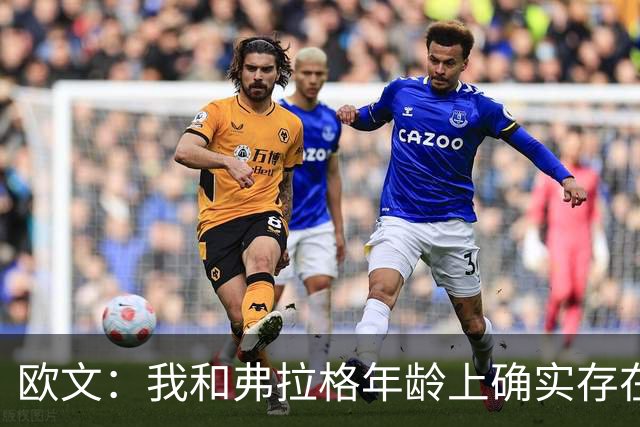 欧文：我和弗拉格年龄上确实存在差距 每个人都喜欢把它大做文章