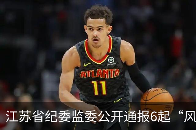 江苏省纪委监委公开通报6起“风腐一体”典型问题