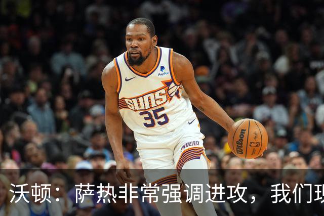 沃顿：萨热非常强调进攻，我们现在踢得非常主动且很有侵略性