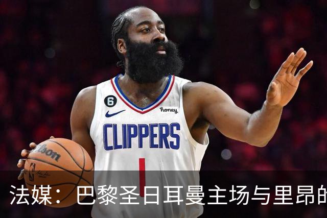 法媒：巴黎圣日耳曼主场与里昂的比赛仍可能推迟