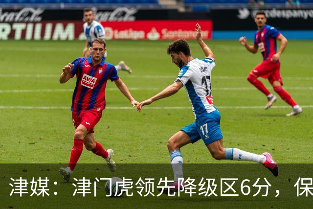 津媒：津门虎领先降级区6分，保级形势是一个赛季以来最好的局面