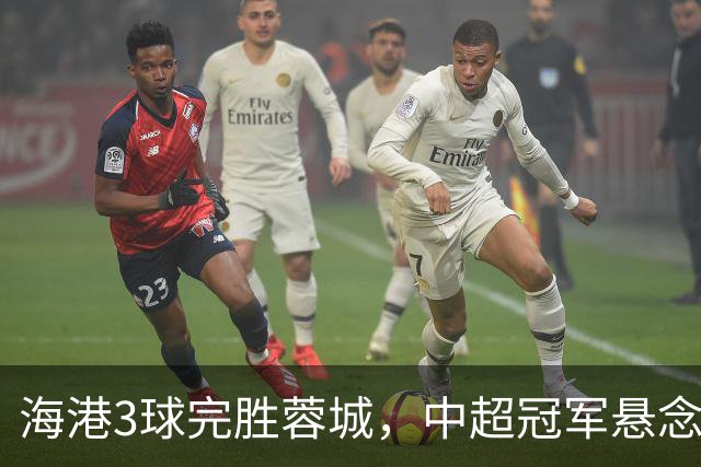 海港3球完胜蓉城，中超冠军悬念继续