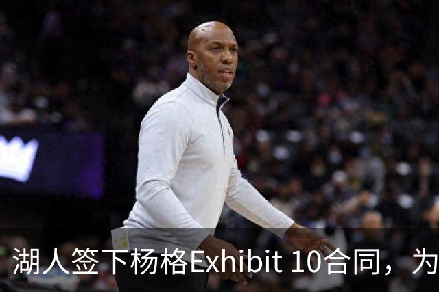 湖人签下杨格Exhibit 10合同，为留人腾位裁掉斯威德