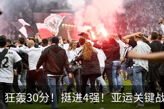 狂轰30分！挺进4强！亚运关键战：男篮险胜沙特，廖三宁打服对手