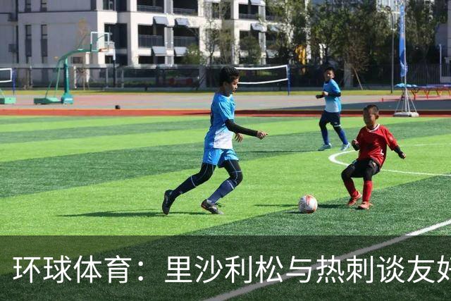 环球体育：里沙利松与热刺谈友好解约，但达成协议可能性较低