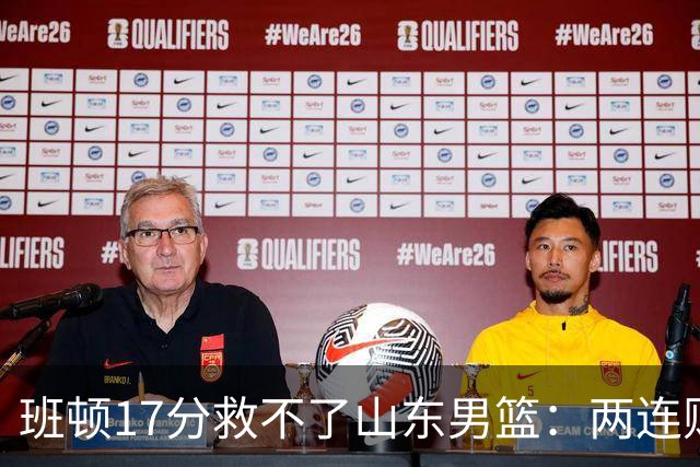 班顿17分救不了山东男篮：两连败背后，邱彪的战术账该算了