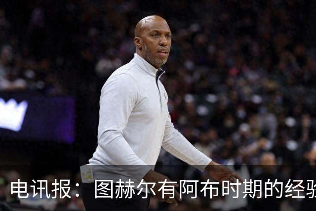 电讯报：图赫尔有阿布时期的经验，更懂得如何处理曼城球员