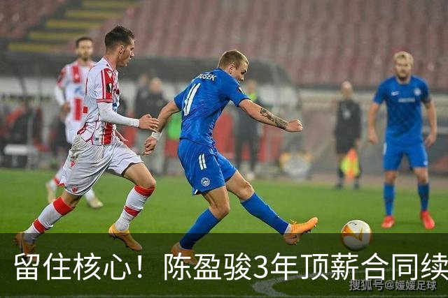 留住核心！陈盈骏3年顶薪合同续约广州队