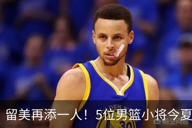 留美再添一人！5位男篮小将今夏决定奔赴美高