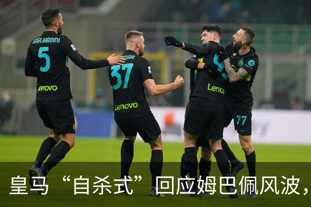 皇马“自杀式”回应姆巴佩风波，海信天塌了！