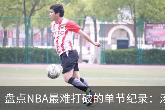 盘点NBA最难打破的单节纪录：汤神37分太疯狂，穆大叔单节8次盖帽
