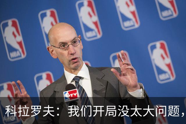 科拉罗夫：我们开局没太大问题，对手比我们更有活力