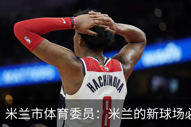 米兰市体育委员：米兰的新球场必须赶上2032年欧洲杯