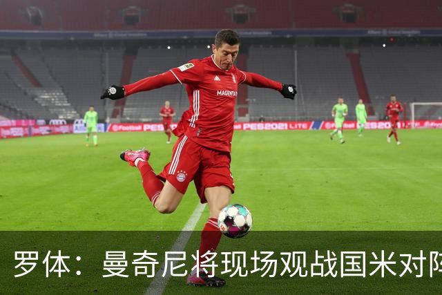 罗体：曼奇尼将现场观战国米对阵佛罗伦萨，考察国脚候选人