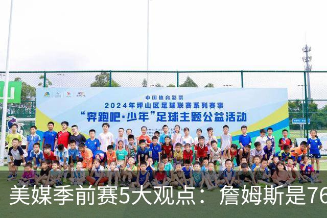 美媒季前赛5大观点：詹姆斯是76人最重要球员 范弗利特彻底改变火箭