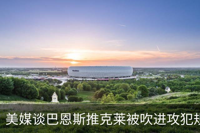 美媒谈巴恩斯推克莱被吹进攻犯规：这么吹的话 那SGA完辣😭