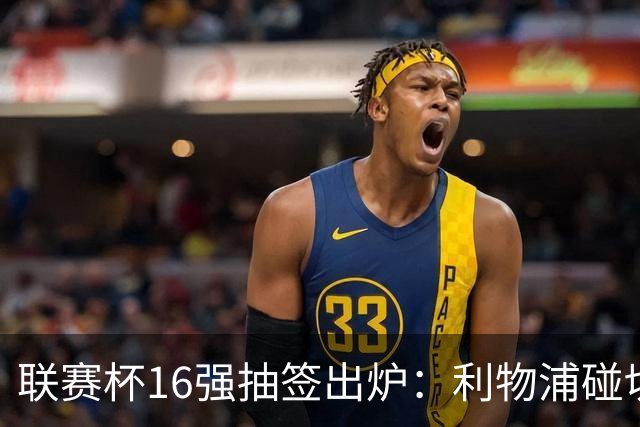 联赛杯16强抽签出炉：利物浦碰切尔西，曼联主场2比3出局