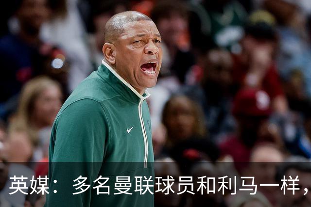 英媒：多名曼联球员和利马一样，对高层感到不满