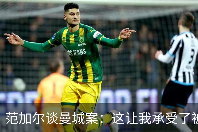 范加尔谈曼城案：这让我承受了被曼联解雇的后果和痛苦
