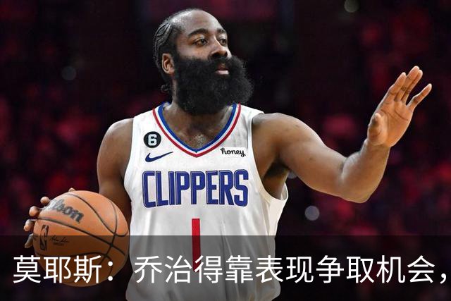 莫耶斯：乔治得靠表现争取机会，我们希望他做得更多