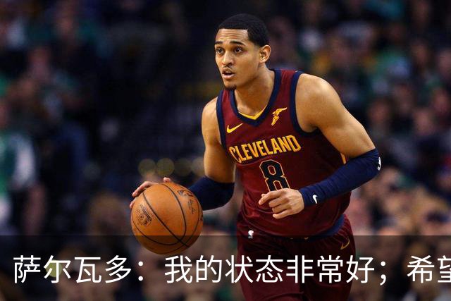 萨尔瓦多：我的状态非常好；希望用最短的时间去完成保级