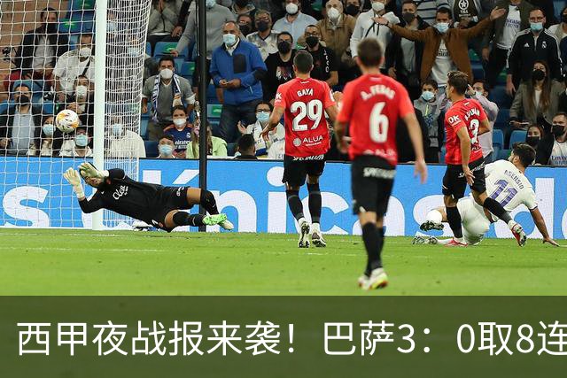 西甲夜战报来袭！巴萨3：0取8连胜积24分，皇马1：0+维尼修斯直红