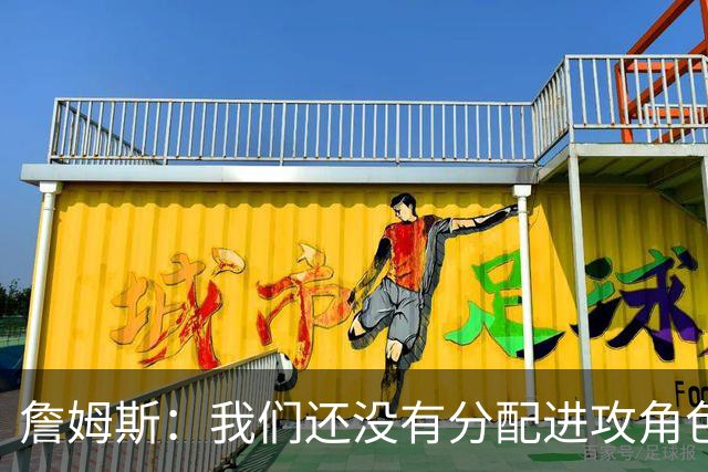 詹姆斯：我们还没有分配进攻角色，无所谓这对我来说不重要