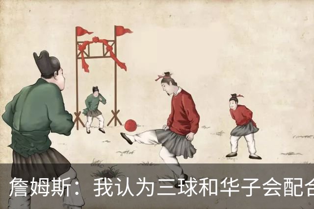 詹姆斯：我认为三球和华子会配合得很好 库明加也非常让人期待