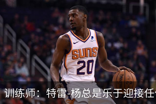 训练师：特雷-杨总是乐于迎接任何挑战 他绝不会在竞争面前退缩
