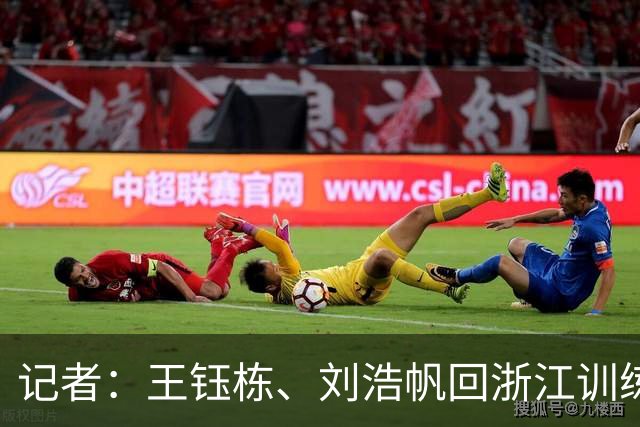 记者：王钰栋、刘浩帆回浙江训练；海港未安排官方训练