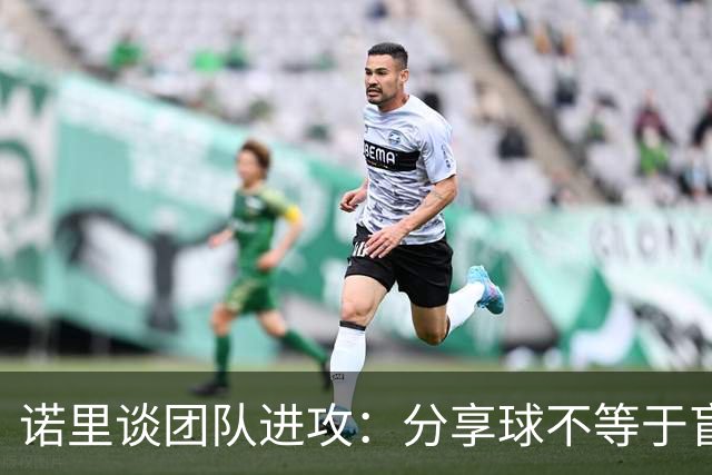 诺里谈团队进攻：分享球不等于盲目传球 有好机会就要果断出手