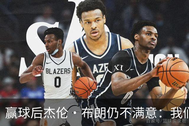 赢球后杰伦·布朗仍不满意：我们连山脚都没摸到