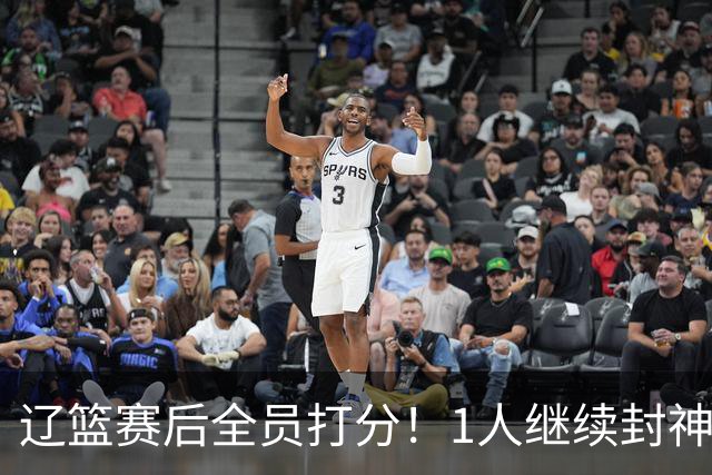 辽篮赛后全员打分！1人继续封神，这2人意想不到，还有1人不及格