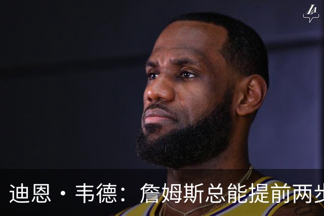 迪恩·韦德：詹姆斯总能提前两步看到机会 阅读比赛太夸张了