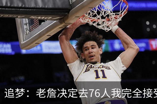 追梦：老詹决定去76人我完全接受 不理解为何有人因此而被冒犯