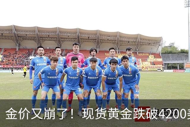 金价又崩了！现货黄金跌破4200美元，沪金跌破900元关口，知名大V峰哥黄金实盘翻车亏超4.4万元，发文"对不起家人"
