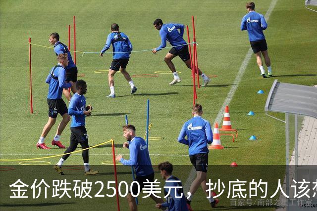 金价跌破2500美元，抄底的人该想清楚什么？