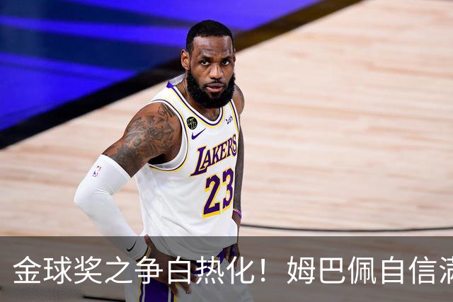 金球奖之争白热化！姆巴佩自信满满，说出自己配得上获奖的原因