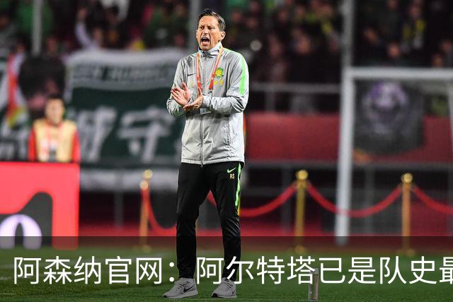 阿森纳官网：阿尔特塔已是队史最伟大主帅之一，是胜率最高的主帅