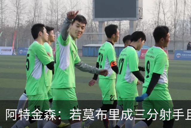 阿特金森：若莫布里成三分射手且防守出色 将是骑士的下一次飞跃