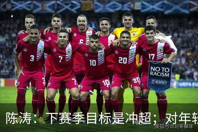 陈涛：下赛季目标是冲超；对年轻球员表现感到满意