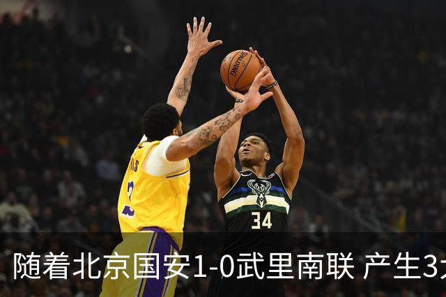 随着北京国安1-0武里南联 产生3大不可思议 不是侯森 最大功臣是他