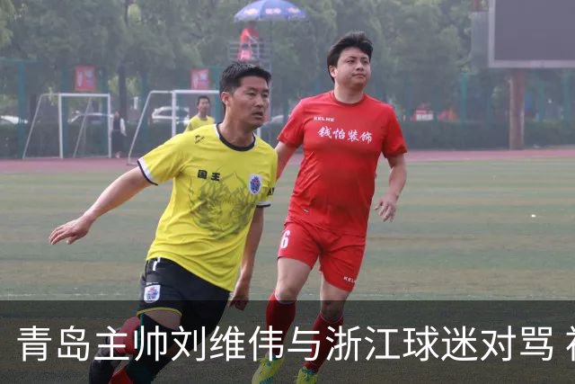 青岛主帅刘维伟与浙江球迷对骂 被罚款4万元人民币