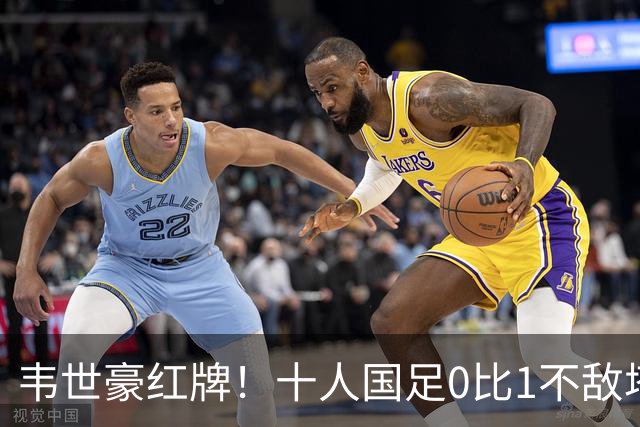 韦世豪红牌！十人国足0比1不敌塔吉克斯坦，热身赛遭三连败