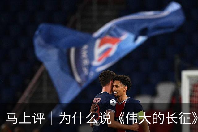 马上评｜为什么说《伟大的长征》特别值得当代青年观看