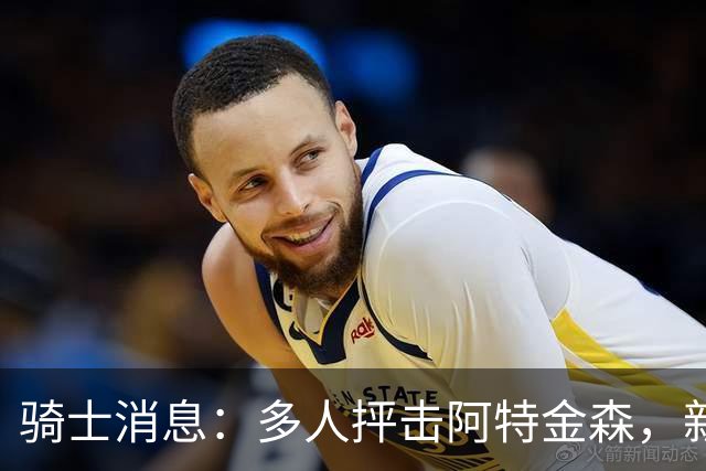 骑士消息：多人抨击阿特金森，新援持续灾难表现，战篮网出场更新